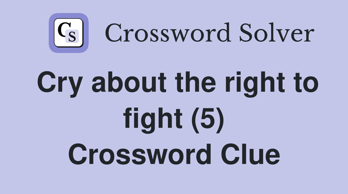 Cry about the right to fight (5) Crossword Clue Answers Crossword